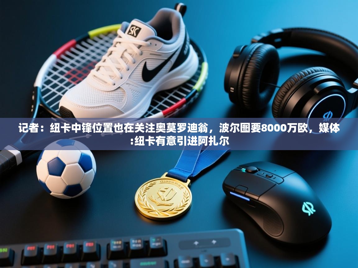 记者：纽卡中锋位置也在关注奥莫罗迪翁，波尔图要8000万欧，媒体:纽卡有意引进阿扎尔  第2张