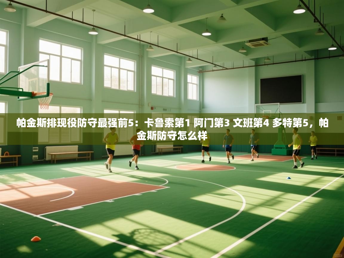 帕金斯排现役防守最强前5：卡鲁索第1 阿门第3 文班第4 多特第5，帕金斯防守怎么样