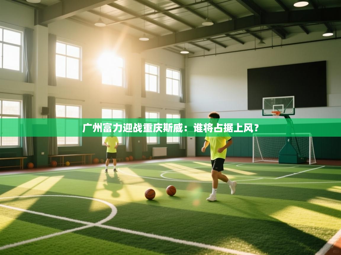 广州富力迎战重庆斯威:谁将占据上风? 第2张