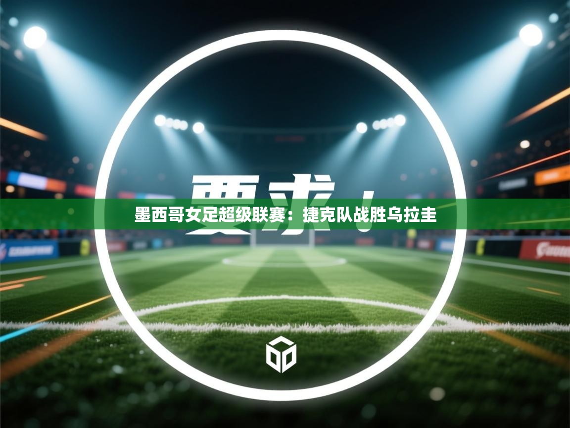 墨西哥女足超级联赛：捷克队战胜乌拉圭