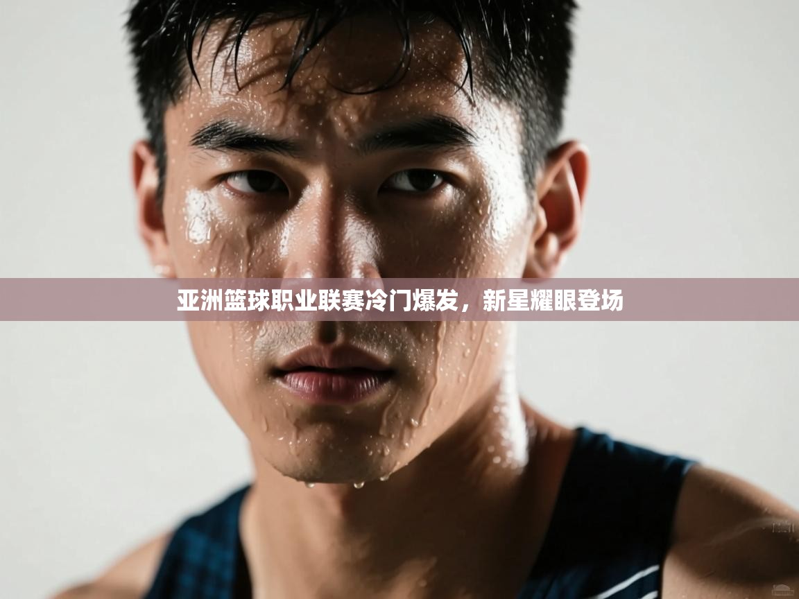 亚洲篮球职业联赛冷门爆发，新星耀眼登场